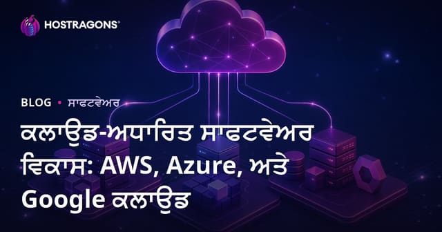 ਕਲਾਉਡ-ਅਧਾਰਿਤ ਸਾਫਟਵੇਅਰ ਵਿਕਾਸ: AWS, Azure, ਅਤੇ Google ਕਲਾਉਡ