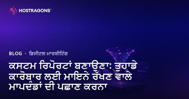 ਕਸਟਮ ਰਿਪੋਰਟਾਂ ਬਣਾਉਣਾ: ਤੁਹਾਡੇ ਕਾਰੋਬਾਰ ਲਈ ਮਾਇਨੇ ਰੱਖਣ ਵਾਲੇ ਮਾਪਦੰਡਾਂ ਦੀ ਪਛਾਣ ਕਰਨਾ