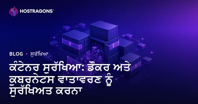 ਕੰਟੇਨਰ ਸੁਰੱਖਿਆ: ਡੌਕਰ ਅਤੇ ਕੁਬਰਨੇਟਸ ਵਾਤਾਵਰਣ ਨੂੰ ਸੁਰੱਖਿਅਤ ਕਰਨਾ