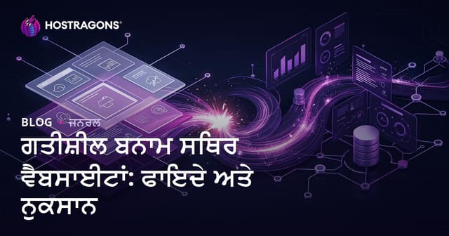 ਗਤੀਸ਼ੀਲ ਬਨਾਮ ਸਥਿਰ ਵੈਬਸਾਈਟਾਂ: ਫਾਇਦੇ ਅਤੇ ਨੁਕਸਾਨ