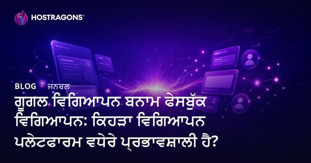 Google Ads vs Facebook Ads: ਕਿਹੜਾ ਵਿਗਿਆਪਨ ਪਲੇਟਫਾਰਮ ਤੁਹਾਡੇ ਬਿਜ਼ਨਸ ਲਈ ਵਧੀਆ ਹੈ?