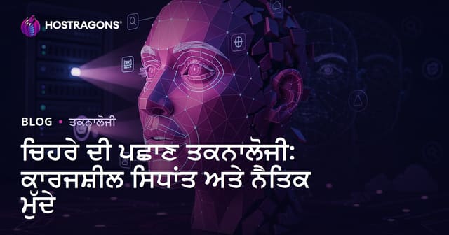 ਚਿਹਰੇ ਦੀ ਪਛਾਣ ਤਕਨਾਲੋਜੀ: ਕਾਰਜਸ਼ੀਲ ਸਿਧਾਂਤ ਅਤੇ ਨੈਤਿਕ ਮੁੱਦੇ