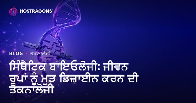 ਸੰਤਿਤਿਕ ਜੀਵ-ਵਿਗਿਆਨ : ਨਵੇਂ ਜੀਵਾਂ ਨੂੰ ਦੁਬਾਰਾ ਡਿਜ਼ਾਈਨ ਕਰਨ ਵਾਲੀ ਤਕਨਾਲੋਜੀ