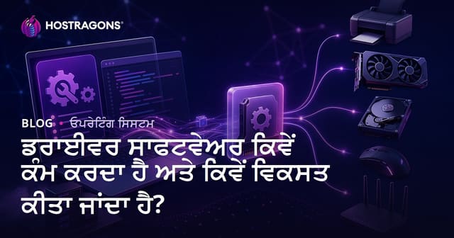 ਡਰਾਈਵਰ ਸਾਫਟਵੇਅਰ ਕਿਵੇਂ ਕੰਮ ਕਰਦਾ ਹੈ ਅਤੇ ਕਿਵੇਂ ਵਿਕਸਤ ਕੀਤਾ ਜਾਂਦਾ ਹੈ?