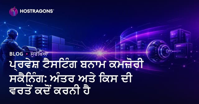 ਪੇਨੇਟਰੇਸ਼ਨ ਟੈਸਟ ਅਤੇ ਵਲਨਰੇਬਿਲਟੀ ਸਕੈਨਿੰਗ: ਫਰਕ, ਫਾਇਦੇ ਅਤੇ ਕਦੋਂ ਕੀ ਕਰਨੀ ਚਾਹੀਦੀ ਹੈ?