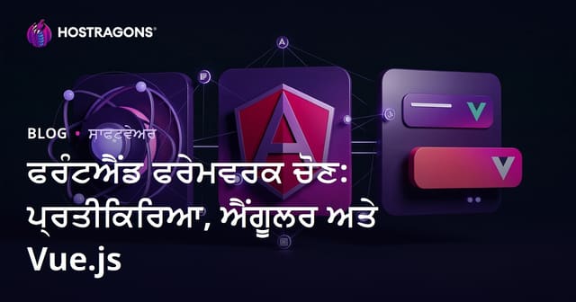 React, Angular ਅਤੇ Vue.js: ਸਭ ਤੋਂ ਵਧੀਆ Frontend Framework ਚੁਣਨ ਲਈ ਪੰਥੀ ਖਾਸ ਗਾਈਡ