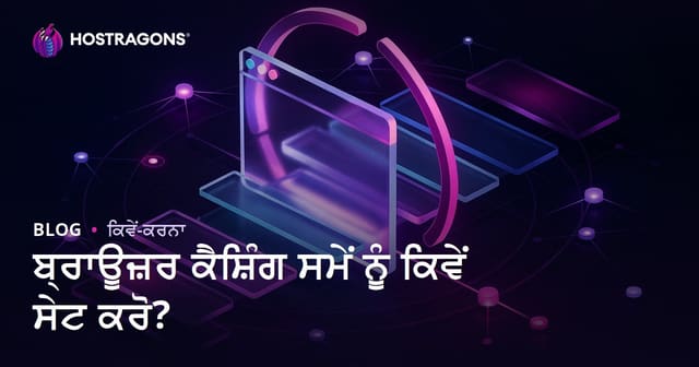 ਬਰਾਊਜ਼ਰ ਕੈਸ਼ਿੰਗ ਸਮਾਂ ਕਿਵੇਂ ਸੈੱਟ ਕਰੀਏ? ਵੈੱਬਸਾਈਟ ਸਪੀਡ ਲਈ ਪੂਰੀ ਗਾਈਡ