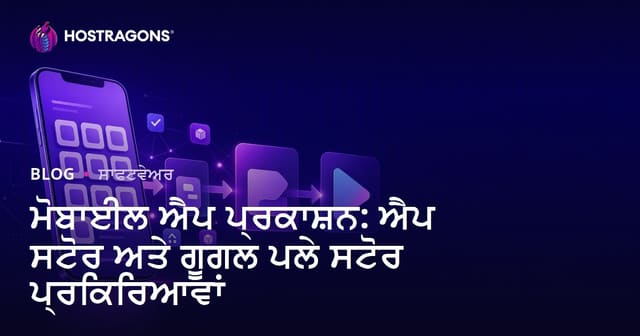 ਮੋਬਾਈਲ ਐਪ ਪ੍ਰਕਾਸ਼ਨ: ਐਪ ਸਟੋਰ ਅਤੇ ਗੂਗਲ ਪਲੇ ਸਟੋਰ ਪ੍ਰਕਿਰਿਆਵਾਂ