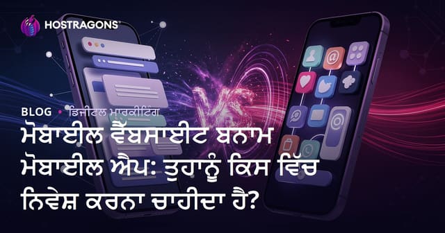 ਮੋਬਾਈਲ ਵੈੱਬਸਾਈਟ ਬਨਾਮ ਮੋਬਾਈਲ ਐਪ: ਤੁਹਾਨੂੰ ਕਿਸ ਵਿੱਚ ਨਿਵੇਸ਼ ਕਰਨਾ ਚਾਹੀਦਾ ਹੈ?