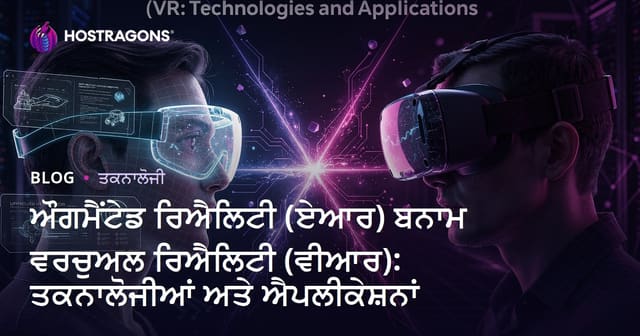 ਔਗਮੈਂਟੇਡ ਰਿਐਲਿਟੀ (ਏਆਰ) ਬਨਾਮ ਵਰਚੁਅਲ ਰਿਐਲਿਟੀ (ਵੀਆਰ): ਤਕਨਾਲੋਜੀਆਂ ਅਤੇ ਐਪਲੀਕੇਸ਼ਨਾਂ