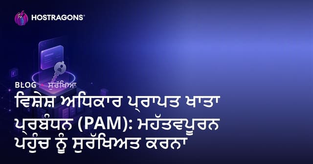ਵਿਸ਼ੇਸ਼ ਅਕਾਉਂਟ ਪ੍ਰਬੰਧਨ (PAM): ਨਾਜ਼ੁਕ ਐਕਸੈਸ ਨੂੰ ਸੁਰੱਖਿਅਤ ਬਣਾਉਣ