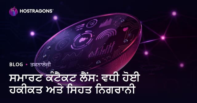 ਸਮਾਰਟ ਕੰਟੈਕਟ ਲੈਂਸ: ਵਧੀ ਹੋਈ ਹਕੀਕਤ ਅਤੇ ਸਿਹਤ ਨਿਗਰਾਨੀ