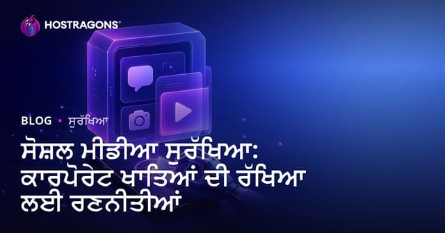 ਸੋਸ਼ਲ ਮੀਡੀਆ ਸੁਰੱਖਿਆ: ਕਾਰਪੋਰੇਟ ਖਾਤਿਆਂ ਦੀ ਰੱਖਿਆ ਲਈ ਰਣਨੀਤੀਆਂ
