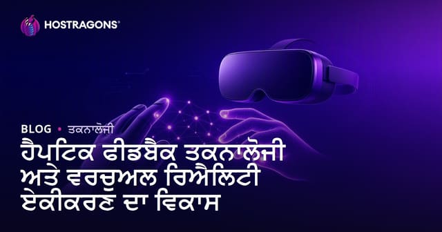 ਹੈਪਟਿਕ ਫੀਡਬੈਕ ਤਕਨਾਲੋਜੀ ਦਾ ਵਿਕਾਸ ਅਤੇ Virtual Reality ਵਿੱਚ ਇਨਟੈਗ੍ਰੇਸ਼ਨ