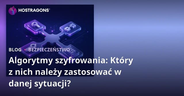 Algorytmy szyfrowania: Który z nich należy zastosować w danej sytuacji?