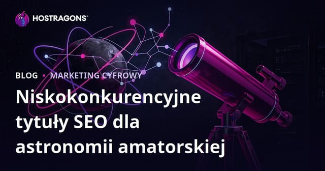 Amatorska astronomia i wybór teleskopu – pomysły na tematy o niskiej konkurencji SEO
