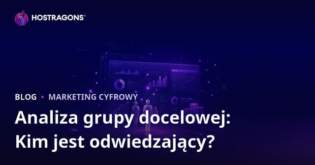 Analiza grupy docelowej: kim są odwiedzający Twoją witrynę i czego oczekują?