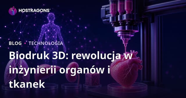 Biodruk 3D: rewolucja w inżynierii organów i tkanek
