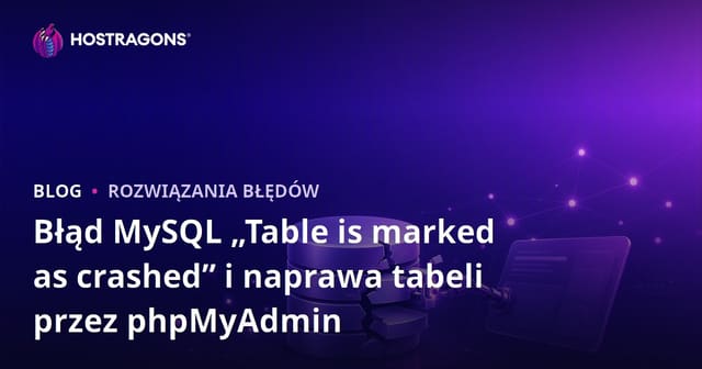 Błąd MySQL „Table is marked as crashed” i naprawa tabeli przez phpMyAdmin
