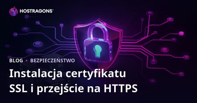 Certyfikat SSL (HTTPS): instalacja i problemy przy przejściu z HTTP na HTTPS