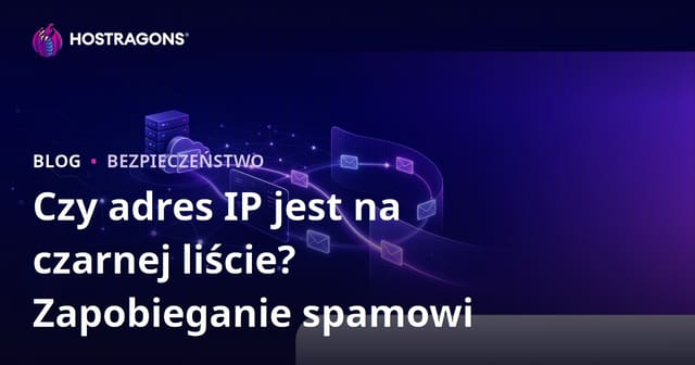Czy Twój adres IP jest na czarnej liście? Jak zapobiec trafianiu e-maili do spamu
