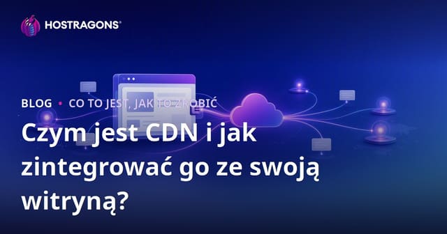 Czym jest CDN i jak zintegrować go ze swoją witryną?