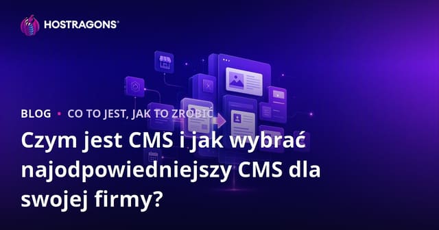 Czym jest CMS i jak wybrać najodpowiedniejszy CMS dla swojej firmy?