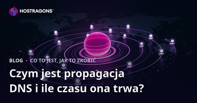 Czym jest propagacja DNS i ile czasu ona trwa?