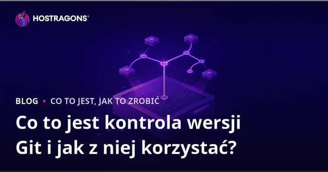 Co to jest kontrol wersji Git i jak go używać?