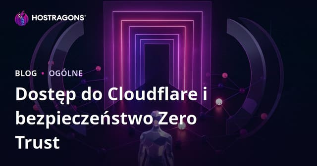 Cloudflare Access i Zero Trust Security - Bezpieczne zarządzanie dostępem
