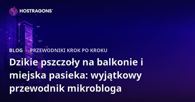 Dzikie pszczoły na balkonie i miejska pasieka: wyjątkowy przewodnik mikrobloga
