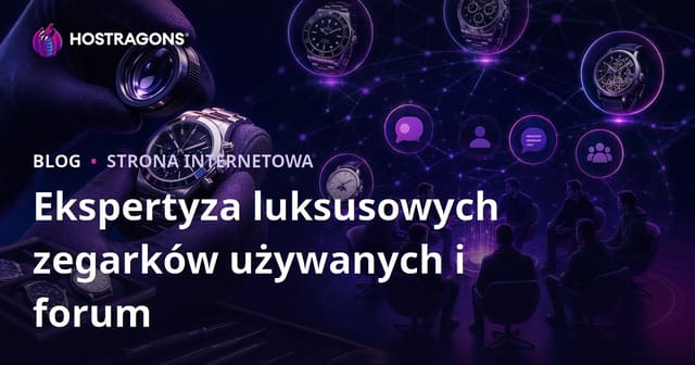 Ekspertyza luksusowych zegarków używanych i zarządzanie niszowym forum dla miłośników zegarków