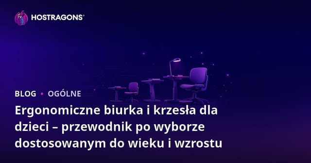 Ergonomiczne biurka i krzesła dla dzieci – przewodnik po wyborze dostosowanym do wieku i wzrostu