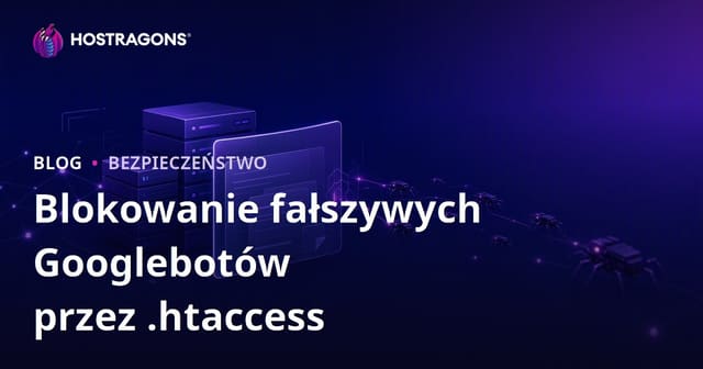Fałszywe Googleboty atakujące strony – jak wykrywać i blokować je za pomocą .htaccess