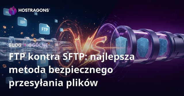 FTP kontra SFTP: najlepsza metoda bezpiecznego przesyłania plików