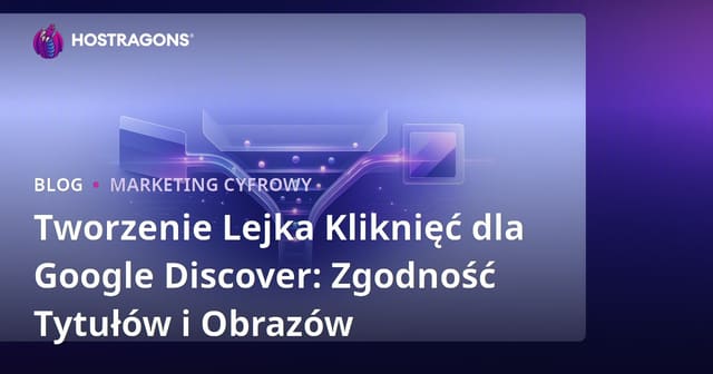 Tworzenie Lejka Kliknięć dla Google Discover: Zgodność Tytułów i Obrazów