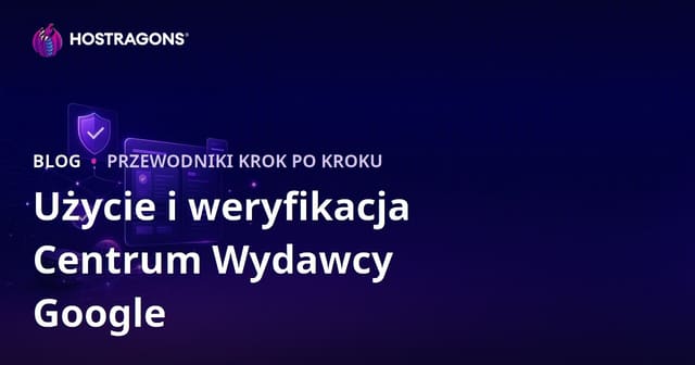 Jak korzystać z Google Publisher Center i weryfikować konto