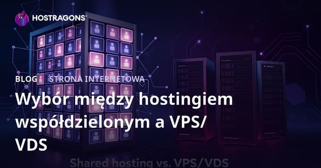 Wybór Pomiędzy Hostingiem Dzielenym a Serwerem VPS/VDS dla Początkujących