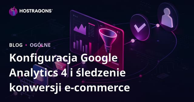 Konfiguracja Google Analytics 4 i śledzenie konwersji w e-commerce