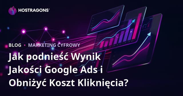 Jak podnieść Wynik Jakości Google Ads i Obniżyć Koszt Kliknięcia?