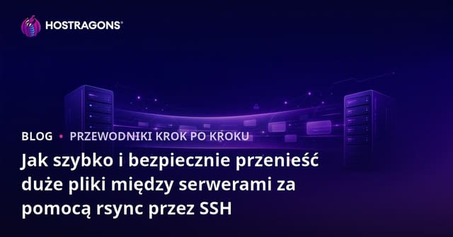 Jak szybko i bezpiecznie przenieść duże pliki między serwerami za pomocą rsync przez SSH