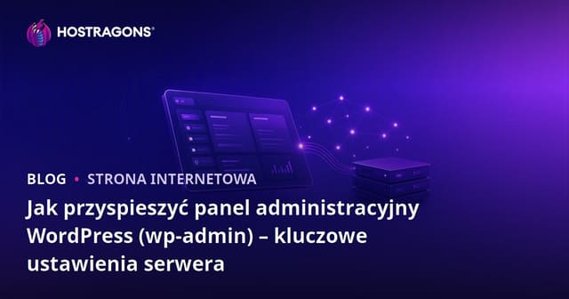Jak przyspieszyć panel administracyjny WordPress (wp-admin) – kluczowe ustawienia serwera
