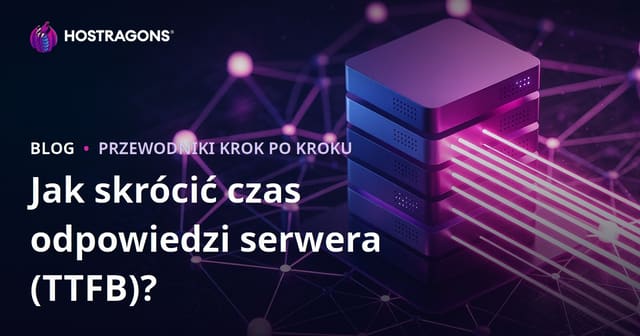 Jak skrócić czas odpowiedzi serwera (TTFB)? Czynniki i praktyczna optymalizacja