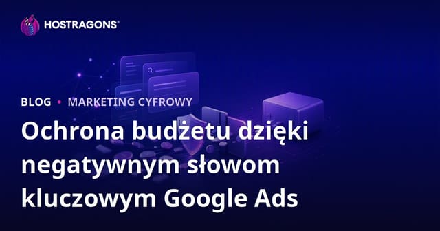 Jak skutecznie chronić budżet Google Ads dzięki słowom wykluczającym