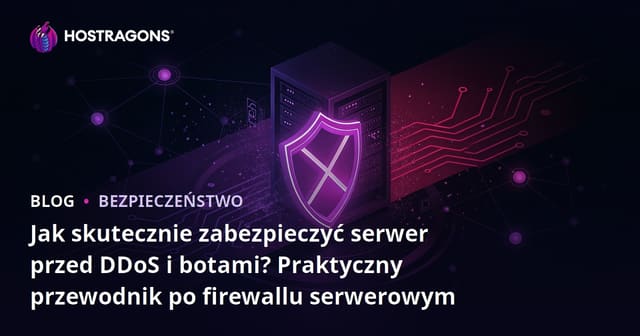 Jak skutecznie zabezpieczyć serwer przed DDoS i botami? Praktyczny przewodnik po firewallu serwerowym