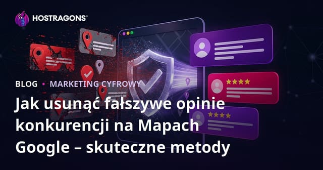 Jak usunąć fałszywe opinie konkurencji na Mapach Google – skuteczne metody