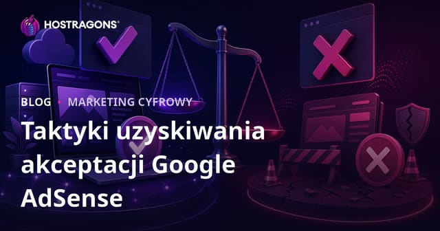 Jak uzyskać akceptację Google AdSense? Taktyki, checklisty i powody odrzucenia