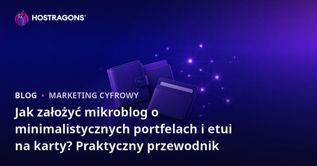Jak założyć mikroblog o minimalistycznych portfelach i etui na karty? Praktyczny przewodnik
