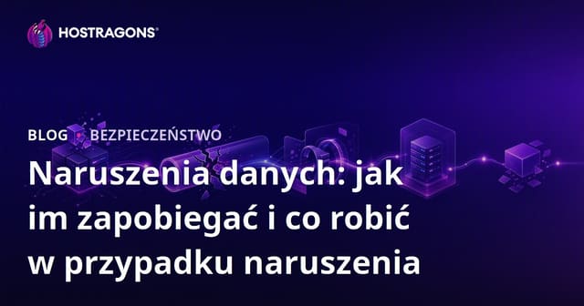 Naruszenia danych: jak im zapobiegać i co robić w przypadku naruszenia