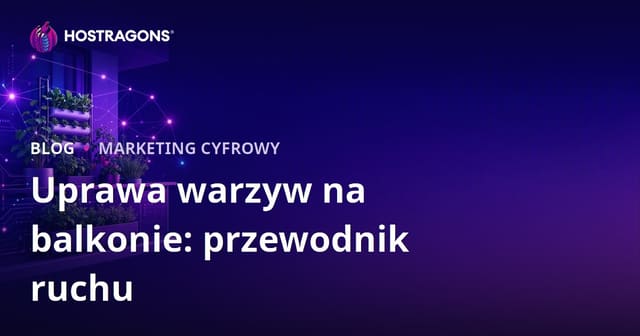 Jak Zdobyć Ruch na Blogu o Miejskim Ogrodnictwie i Uprawie Warzyw na Balkonie